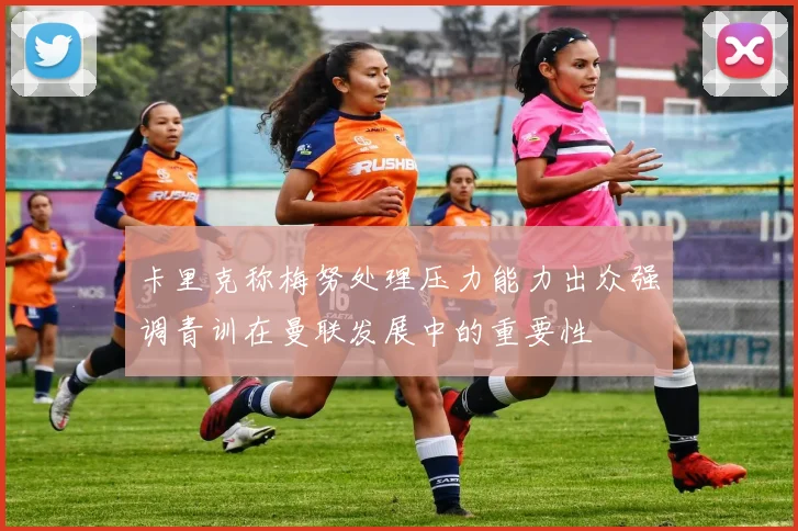 卡里克称梅努处理压力能力出众强调青训在曼联发展中的重要性